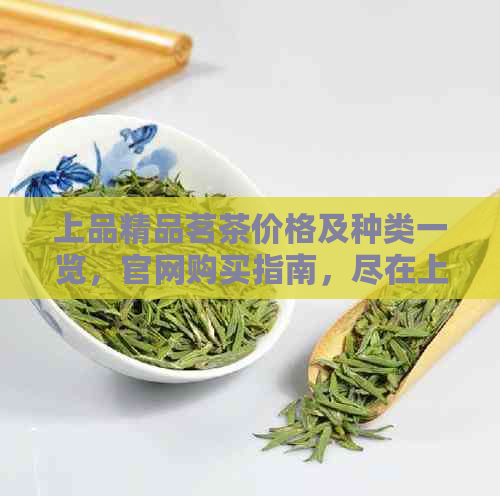 上品精品茗茶价格及种类一览，官网购买指南，尽在上品珍藏茗茶