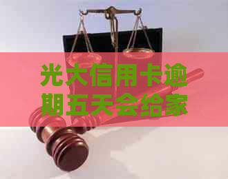 光大信用卡逾期五天会给家里人打电话吗安全可靠吗？