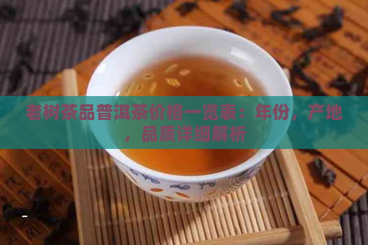 老树茶品普洱茶价格一览表：年份，产地，品质详细解析