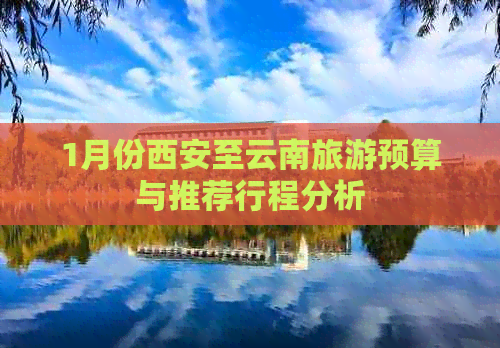 1月份西安至云南旅游预算与推荐行程分析