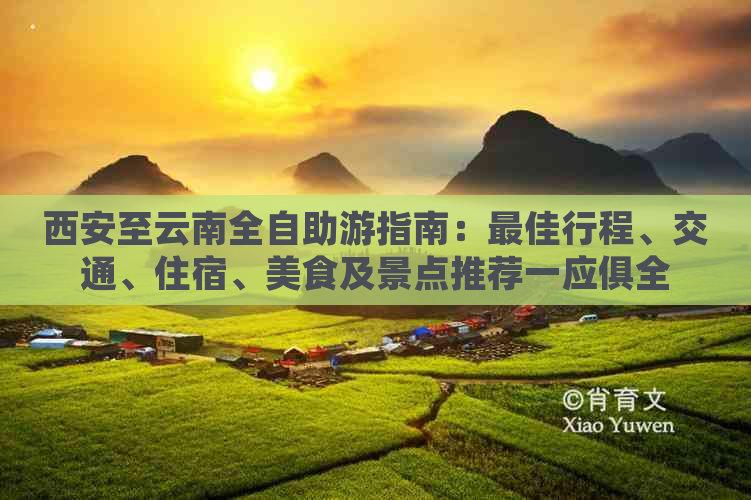 西安至云南全自助游指南：更佳行程、交通、住宿、美食及景点推荐一应俱全