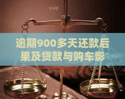 逾期900多天还款后果及贷款与购车影响