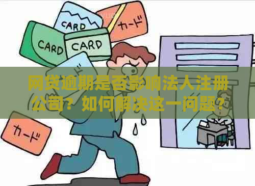 网贷逾期是否影响法人注册公司？如何解决这一问题？