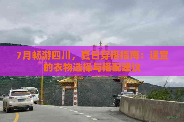 7月畅游四川，夏日穿搭指南：适宜的衣物选择与搭配建议