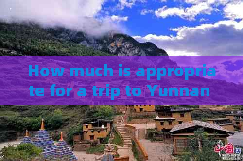 How much is appropriate for a trip to Yunnan in China?