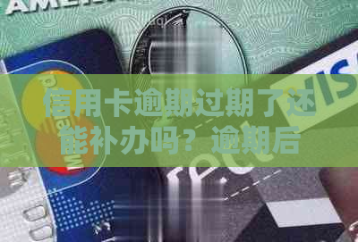 信用卡逾期过期了还能补办吗？逾期后还款是否影响继续使用？