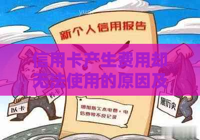 信用卡产生费用却无法使用的原因及解决方案全面解析