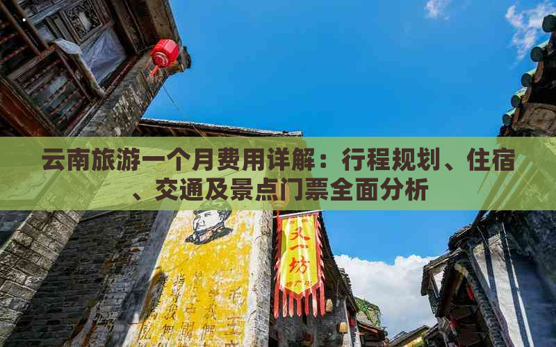 云南旅游一个月费用详解：行程规划、住宿、交通及景点门票全面分析