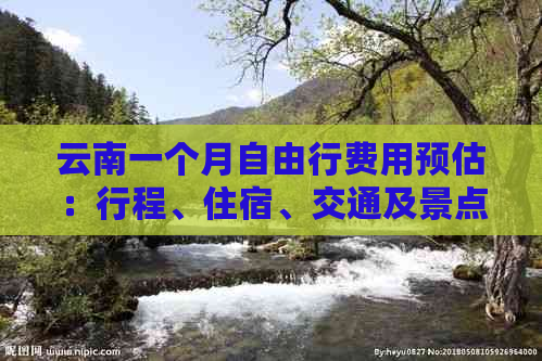 云南一个月自由行费用预估：行程、住宿、交通及景点门票全解析