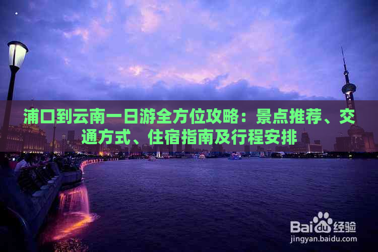 浦口到云南一日游全方位攻略：景点推荐、交通方式、住宿指南及行程安排