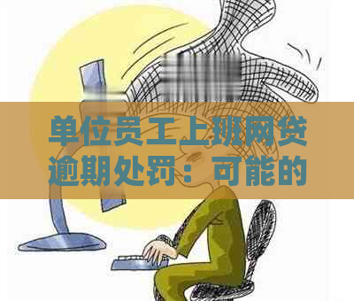 单位员工上班网贷逾期处罚：可能的后果与应对策略