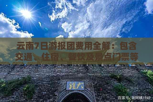 云南7日游报团费用全解：包含交通、住宿、餐饮及景点门票等详细价格解析