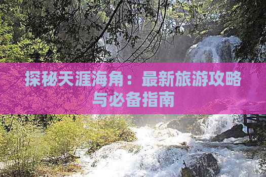 探秘天涯海角：最新旅游攻略与必备指南