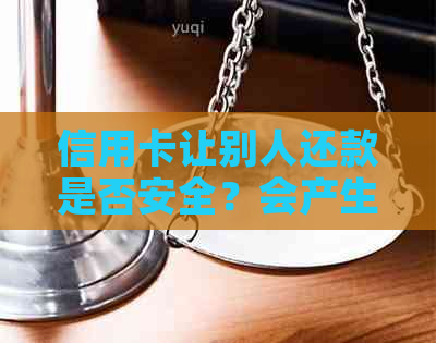 信用卡让别人还款是否安全？会产生什么影响？如何操作？