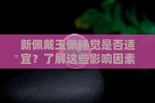 新佩戴玉佩睡觉是否适宜？了解这些影响因素再做决定