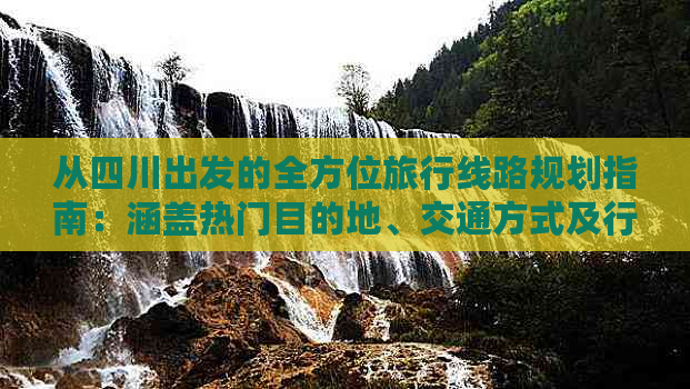 从四川出发的全方位旅行线路规划指南：涵盖热门目的地、交通方式及行程建议