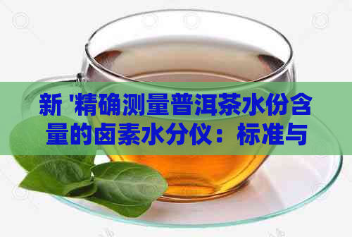 新 '精确测量普洱茶水份含量的卤素水分仪：标准与操作指南'