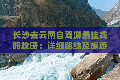 长沙去云南自驾游更佳线路攻略：详细路线及旅游指南