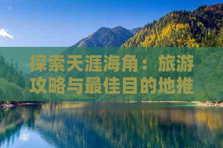 探索天涯海角：旅游攻略与更佳目的地推荐指南