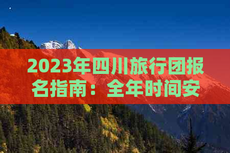 2023年四川旅行团报名指南：全年时间安排与热门线路推荐