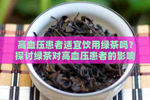 高血压患者适宜饮用绿茶吗？探讨绿茶对高血压患者的影响及注意事项