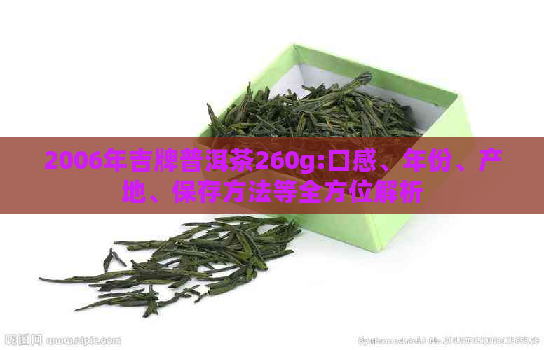 2006年吉牌普洱茶260g:口感、年份、产地、保存方法等全方位解析