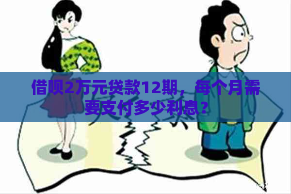 借呗2万元贷款12期，每个月需要支付多少利息？