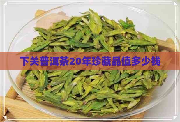 下关普洱茶20年珍藏品值多少钱