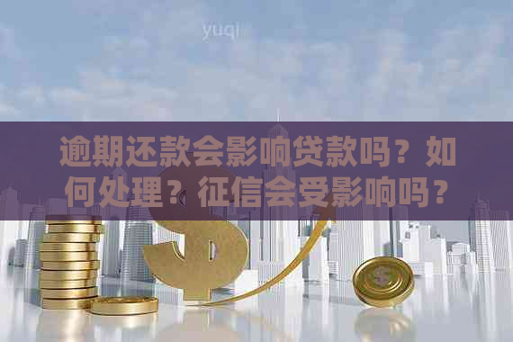 逾期还款会影响贷款吗？如何处理？会受影响吗？