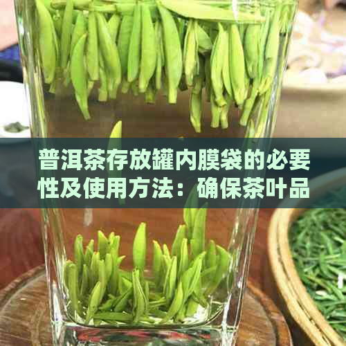 普洱茶存放罐内膜袋的必要性及使用方法：确保茶叶品质和保存效果