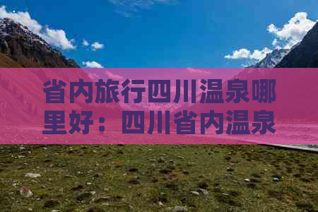 省内旅行四川温泉哪里好：四川省内温泉推荐及更佳选择