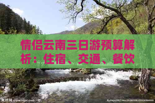 情侣云南三日游预算解析：住宿、交通、餐饮及景点门票费用全解析