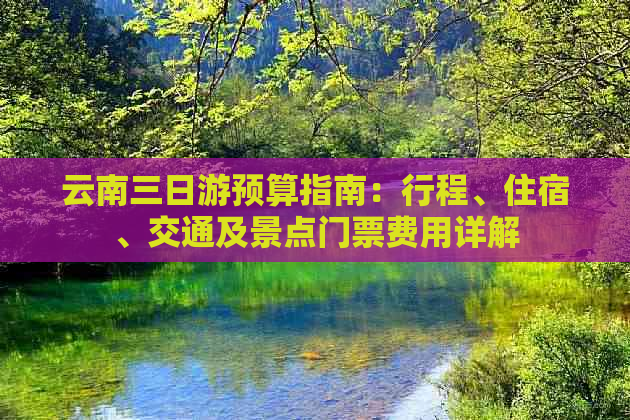 云南三日游预算指南：行程、住宿、交通及景点门票费用详解