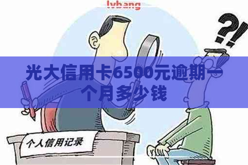 光大信用卡6500元逾期一个月多少钱