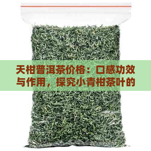 天柑普洱茶价格：口感功效与作用，探究小青柑茶叶的价值