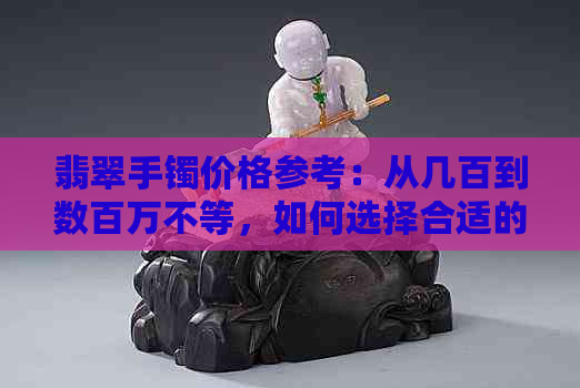 翡翠手镯价格参考：从几百到数百万不等，如何选择合适的价位？