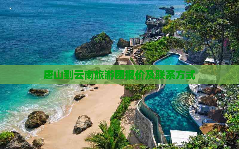 唐山到云南旅游团报价及联系方式