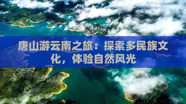 唐山游云南之旅：探索多民族文化，体验自然风光