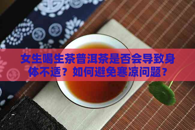 女生喝生茶普洱茶是否会导致身体不适？如何避免寒凉问题？