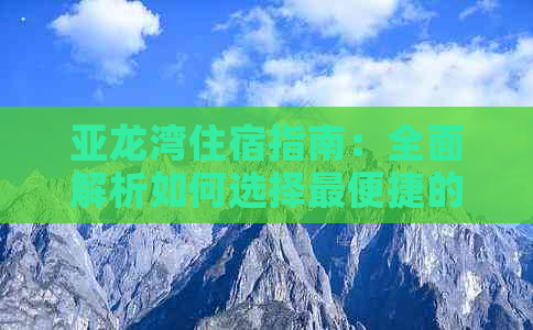 亚龙湾住宿指南：全面解析如何选择最便捷的住宿地点，满足各种旅行需求