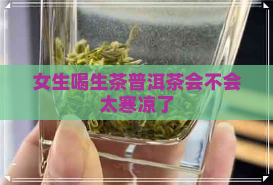 女生喝生茶普洱茶会不会太寒凉了