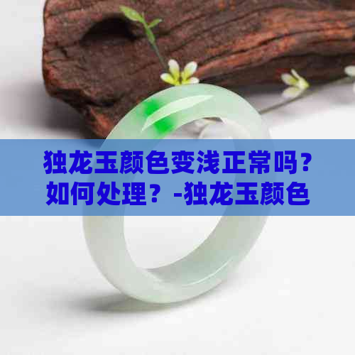 独龙玉颜色变浅正常吗？如何处理？-独龙玉颜色变浅正常吗?如何处理好