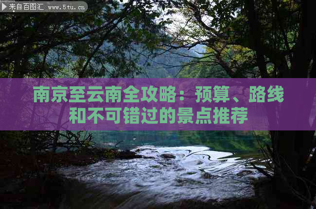 南京至云南全攻略：预算、路线和不可错过的景点推荐