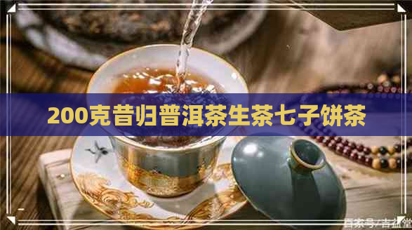 200克昔归普洱茶生茶七子饼茶