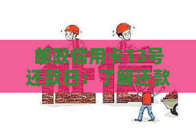 邮政信用卡13号还款日：了解还款日期、逾期后果及如何避免逾期