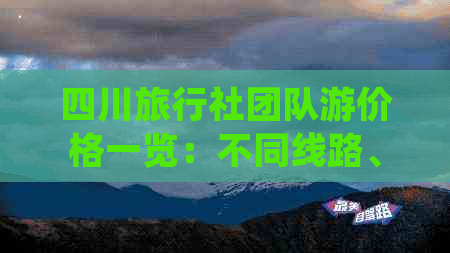 四川旅行社团队游价格一览：不同线路、时长及服务费用的详细解析