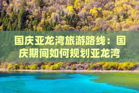 国庆亚龙湾旅游路线：国庆期间如何规划亚龙湾游玩行程指南