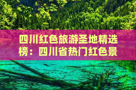 四川红色旅游圣地精选榜：四川省热门红色景点排名指南