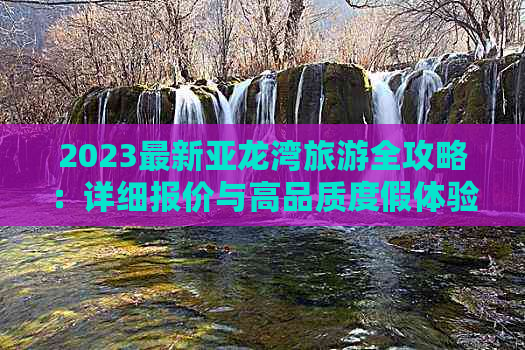 2023最新亚龙湾旅游全攻略：详细报价与高品质度假体验指南