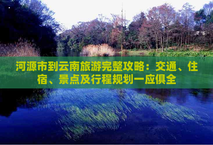 河源市到云南旅游完整攻略：交通、住宿、景点及行程规划一应俱全